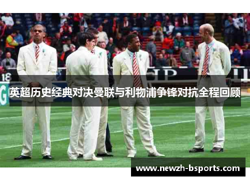 英超历史经典对决曼联与利物浦争锋对抗全程回顾