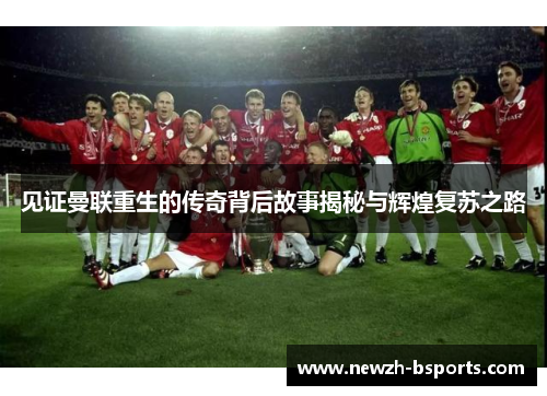 见证曼联重生的传奇背后故事揭秘与辉煌复苏之路