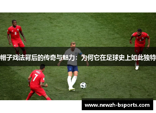 帽子戏法背后的传奇与魅力：为何它在足球史上如此独特