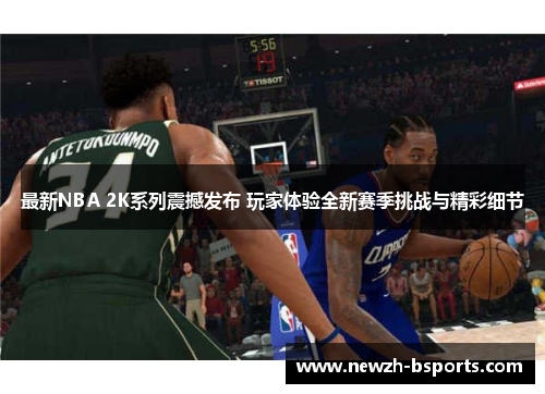 最新NBA 2K系列震撼发布 玩家体验全新赛季挑战与精彩细节