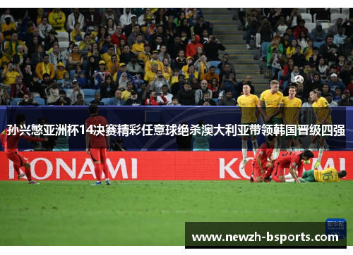 孙兴慜亚洲杯14决赛精彩任意球绝杀澳大利亚带领韩国晋级四强