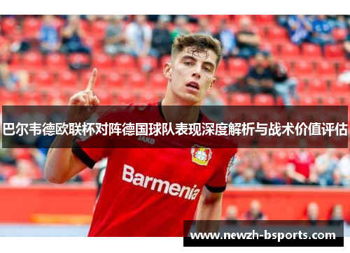巴尔韦德欧联杯对阵德国球队表现深度解析与战术价值评估 巴尔韦德欧联杯对阵德国球队表现深度解析与战术价值评估